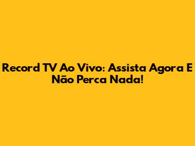 Record TV Ao Vivo: Assista Agora E Não Perca Nada!