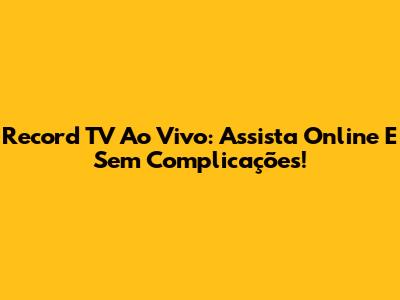 Record TV Ao Vivo: Assista Online E Sem Complicações!