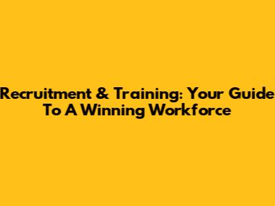 Recruitment & Training: Your Guide To A Winning Workforce