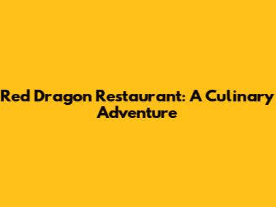 Red Dragon Restaurant: A Culinary Adventure