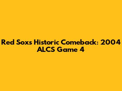 Red Sox's Historic Comeback: 2004 ALCS Game 4