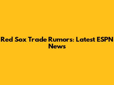 Red Sox Trade Rumors: Latest ESPN News