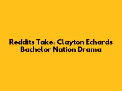 Reddit's Take: Clayton Echard's Bachelor Nation Drama