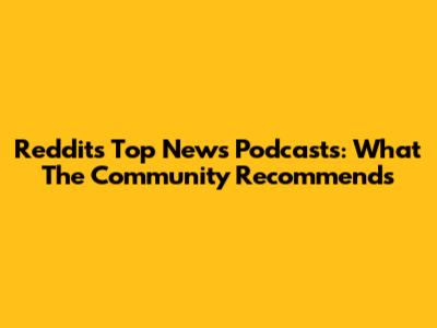 Reddit's Top News Podcasts: What The Community Recommends
