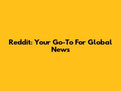 Reddit: Your Go-To For Global News