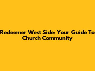 Redeemer West Side: Your Guide To Church Community