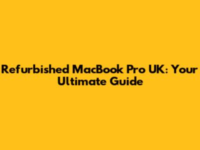 Refurbished MacBook Pro UK: Your Ultimate Guide