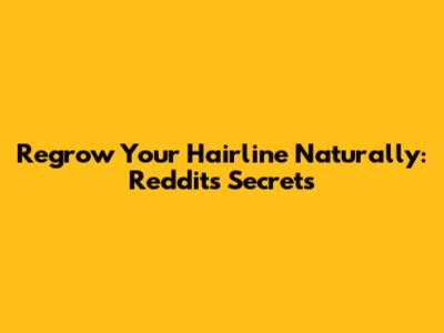 Regrow Your Hairline Naturally: Reddit's Secrets