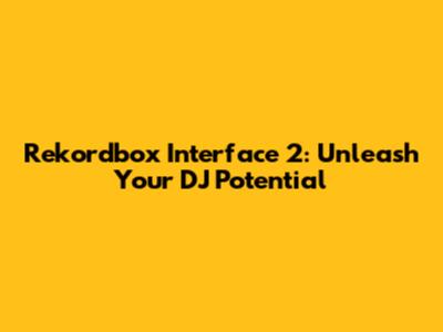 Rekordbox Interface 2: Unleash Your DJ Potential