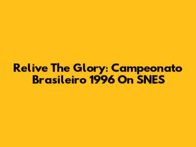 Relive The Glory: Campeonato Brasileiro 1996 On SNES
