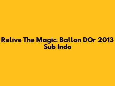 Relive The Magic: Ballon D'Or 2013 Sub Indo