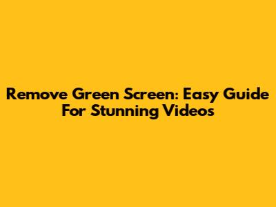 Remove Green Screen: Easy Guide For Stunning Videos