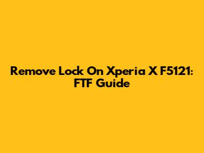 Remove Lock On Xperia X F5121: FTF Guide