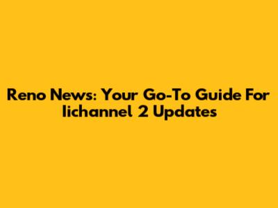 Reno News: Your Go-To Guide For Iichannel 2 Updates