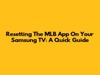 Resetting The MLB App On Your Samsung TV: A Quick Guide