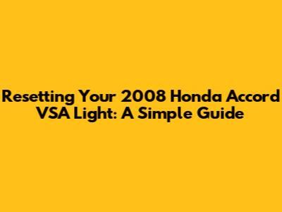 Resetting Your 2008 Honda Accord VSA Light: A Simple Guide