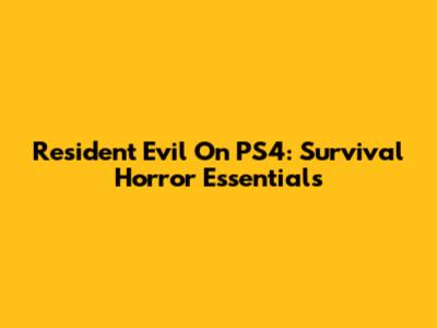 Resident Evil On PS4: Survival Horror Essentials