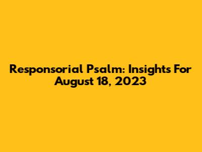 Responsorial Psalm: Insights For August 18, 2023