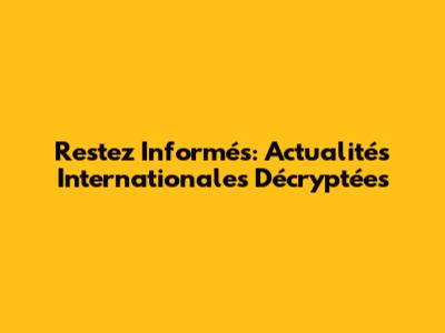 Restez Informés: Actualités Internationales Décryptées