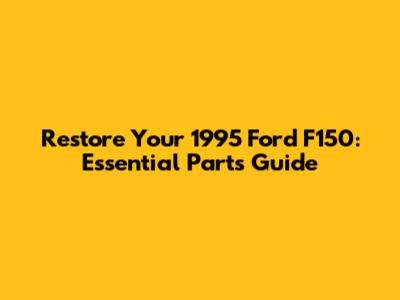 Restore Your 1995 Ford F150: Essential Parts Guide