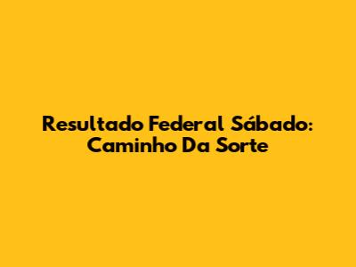 Resultado Federal Sábado: Caminho Da Sorte