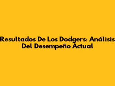 Resultados De Los Dodgers: Análisis Del Desempeño Actual