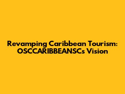 Revamping Caribbean Tourism: OSCCARIBBEANSC's Vision