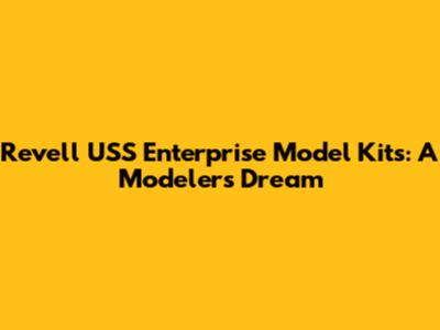 Revell USS Enterprise Model Kits: A Modeler's Dream
