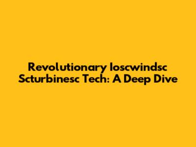 Revolutionary Ioscwindsc Scturbinesc Tech: A Deep Dive