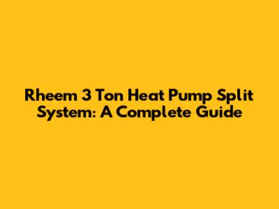 Rheem 3 Ton Heat Pump Split System: A Complete Guide