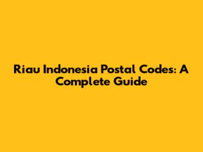 Riau Indonesia Postal Codes: A Complete Guide