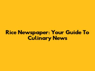 Rice Newspaper: Your Guide To Culinary News