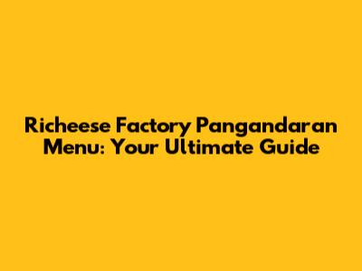 Richeese Factory Pangandaran Menu: Your Ultimate Guide