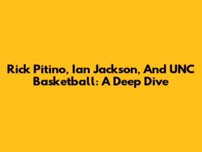 Rick Pitino, Ian Jackson, And UNC Basketball: A Deep Dive