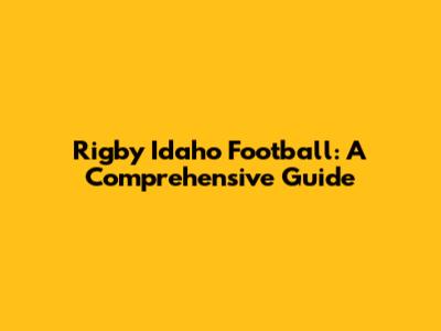 Rigby Idaho Football: A Comprehensive Guide