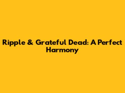 Ripple & Grateful Dead: A Perfect Harmony