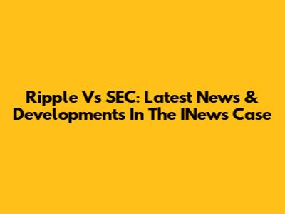 Ripple Vs SEC: Latest News & Developments In The INews Case