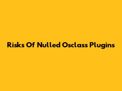 Risks Of Nulled Osclass Plugins