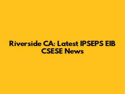 Riverside CA: Latest IPSEPS EIB CSESE News