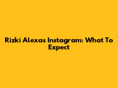 Rizki Alexa's Instagram: What To Expect