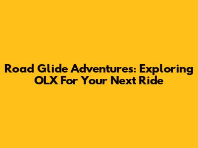 Road Glide Adventures: Exploring OLX For Your Next Ride