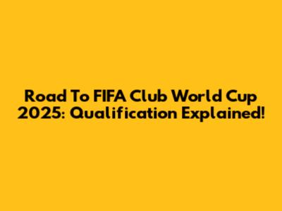 Road To FIFA Club World Cup 2025: Qualification Explained!