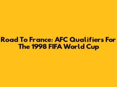 Road To France: AFC Qualifiers For The 1998 FIFA World Cup