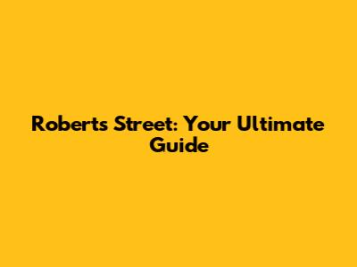 Roberts Street: Your Ultimate Guide