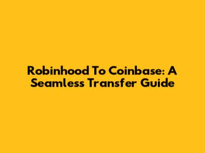 Robinhood To Coinbase: A Seamless Transfer Guide