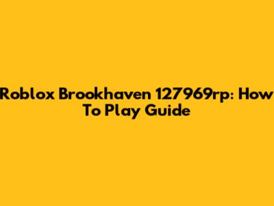 Roblox Brookhaven 127969rp: How To Play Guide