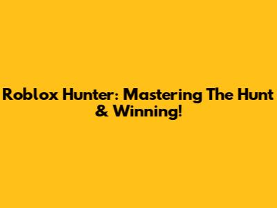 Roblox Hunter: Mastering The Hunt & Winning!
