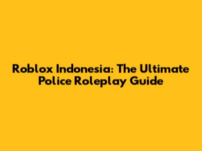 Roblox Indonesia: The Ultimate Police Roleplay Guide