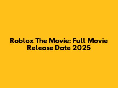 Roblox The Movie: Full Movie Release Date 2025