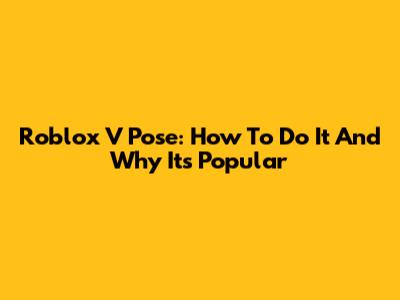 Roblox V Pose: How To Do It And Why It's Popular